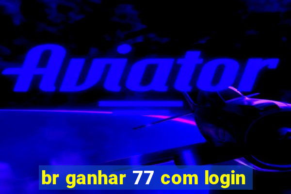 br ganhar 77 com login